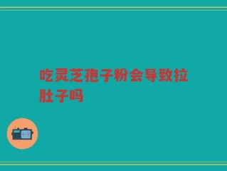 吃灵芝孢子粉会导致拉肚子吗