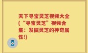 天下寻宝灵芝视频大全(“寻宝灵芝”视频合集：发掘灵芝的神奇属性!)