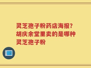 灵芝孢子粉药店海报？胡庆余堂里卖的是哪种灵芝孢子粉