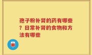 孢子粉补肾的药有哪些？日常补肾的食物和方法有哪些