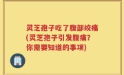 灵芝孢子吃了腹部绞痛(灵芝孢子引发腹痛？你需要知道的事项)