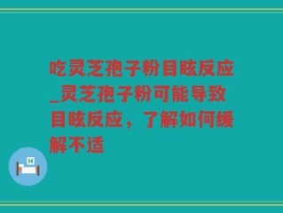 吃灵芝孢子粉目眩反应_灵芝孢子粉可能导致目眩反应，了解如何缓解不适