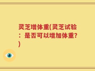 灵芝增体重(灵芝试验：是否可以增加体重？)