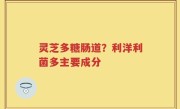 灵芝多糖肠道？利洋利菌多主要成分