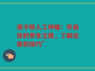 孢子粉人工种植：开启你的养生之路，了解这些的技巧”