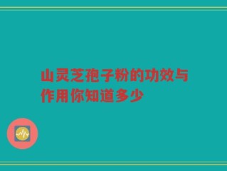 山灵芝孢子粉的功效与作用你知道多少