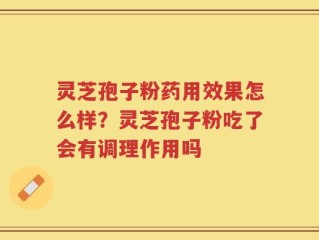 灵芝孢子粉药用效果怎么样？灵芝孢子粉吃了会有调理作用吗