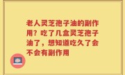 老人灵芝孢子油的副作用？吃了几盒灵芝孢子油了，想知道吃久了会不会有副作用