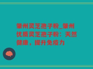 肇州灵芝孢子粉_肇州优质灵芝孢子粉：天然健康，提升免疫力