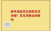酵母发酵灵芝提取灵芝多糖？灵芝多糖治失眠吗