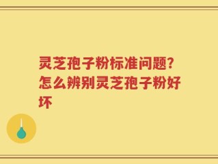灵芝孢子粉标准问题？怎么辨别灵芝孢子粉好坏