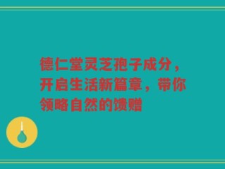 德仁堂灵芝孢子成分，开启生活新篇章，带你领略自然的馈赠