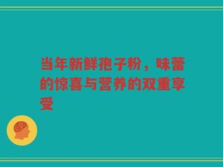 当年新鲜孢子粉，味蕾的惊喜与营养的双重享受