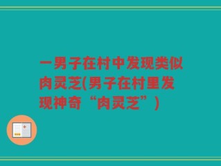 一男子在村中发现类似肉灵芝(男子在村里发现神奇“肉灵芝”)