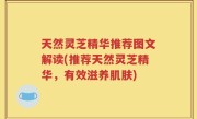 天然灵芝精华推荐图文解读(推荐天然灵芝精华，有效滋养肌肤)