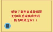 感染了奥密克戎能喝灵芝水吗(感染奥密克戎，能否喝灵芝水？)