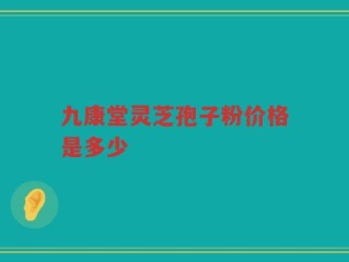九康堂灵芝孢子粉价格是多少