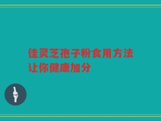 佳灵芝孢子粉食用方法让你健康加分