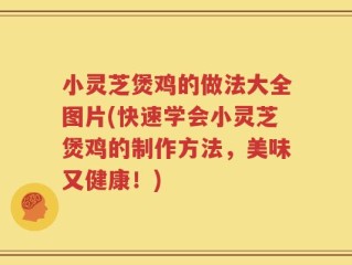 小灵芝煲鸡的做法大全图片(快速学会小灵芝煲鸡的制作方法，美味又健康！)