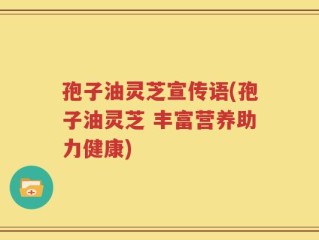 孢子油灵芝宣传语(孢子油灵芝 丰富营养助力健康)