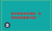 孢子粉成本大揭密：你花的钱到底值不值？”