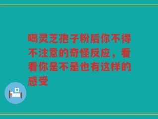 喝灵芝孢子粉后你不得不注意的奇怪反应，看看你是不是也有这样的感受