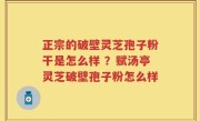 正宗的破壁灵芝孢子粉干是怎么样 ？赋汤亭灵芝破壁孢子粉怎么样
