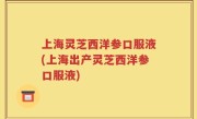 上海灵芝西洋参口服液(上海出产灵芝西洋参口服液)