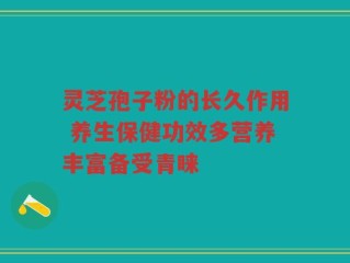 灵芝孢子粉的长久作用 养生保健功效多营养丰富备受青睐