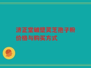 济正堂破壁灵芝孢子粉价格与购买方式
