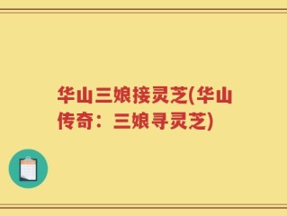 华山三娘接灵芝(华山传奇：三娘寻灵芝)