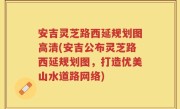 安吉灵芝路西延规划图高清(安吉公布灵芝路西延规划图，打造优美山水道路网络)