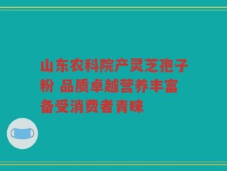 山东农科院产灵芝孢子粉 品质卓越营养丰富备受消费者青睐