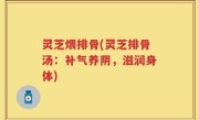 灵芝煨排骨(灵芝排骨汤：补气养阴，滋润身体)