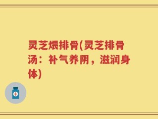灵芝煨排骨(灵芝排骨汤：补气养阴，滋润身体)