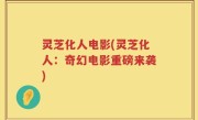 灵芝化人电影(灵芝化人：奇幻电影重磅来袭)
