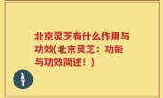 北京灵芝有什么作用与功效(北京灵芝：功能与功效简述！)