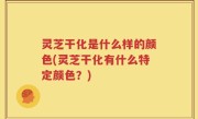 灵芝干化是什么样的颜色(灵芝干化有什么特定颜色？)