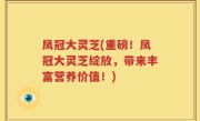 凤冠大灵芝(重磅！凤冠大灵芝绽放，带来丰富营养价值！)