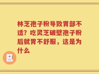 林芝孢子粉导致胃部不适？吃灵芝破壁孢子粉后就胃不舒服，这是为什么