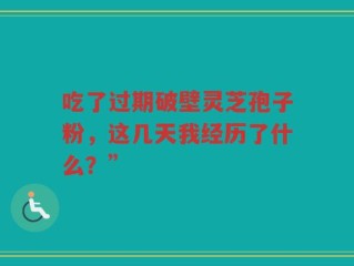 吃了过期破壁灵芝孢子粉，这几天我经历了什么？”