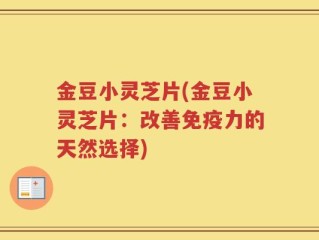 金豆小灵芝片(金豆小灵芝片：改善免疫力的天然选择)