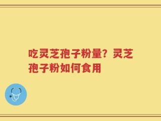 吃灵芝孢子粉量？灵芝孢子粉如何食用