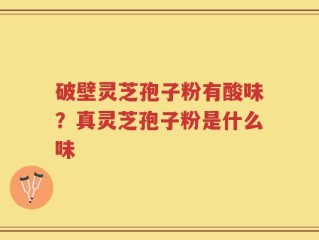 破壁灵芝孢子粉有酸味？真灵芝孢子粉是什么味