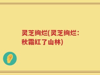 灵芝绚烂(灵芝绚烂：秋霜红了山林)