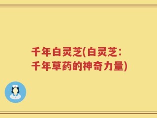 千年白灵芝(白灵芝：千年草药的神奇力量)