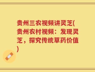 贵州三农视频讲灵芝(贵州农村视频：发现灵芝，探究传统草药价值)