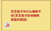 灵芝孢子为什么睡眠不好(灵芝孢子影响睡眠质量的原因)