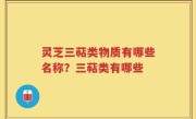 灵芝三萜类物质有哪些名称？三萜类有哪些