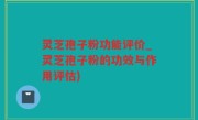 灵芝孢子粉功能评价_灵芝孢子粉的功效与作用评估)